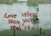Love unless Isnt you're real real