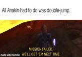 All Anakin had to do was double-jump. MISSION FAILED. made with mematic WE'LL GET 'EM NEXT TIME.