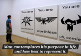 You are You are You are worthless worthless uh, oomie Man contemplates his purpose in life, and how best to represent it.
