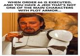 WHEN ORDER 66 IS EXECUTED, AND YOU HAVE A JEDI THAT'S NOT ONE OF THE MAIN CHARACTERS WITH PLOT ARMOR... solid snark