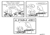 WELL, THIS IS IT GUYS! WORLD WAR THREE! HERE'S YOUR GEARS AND RIFLES! O-OH MY GOD... GAH! A STABLE JOB!!! ...FINALLY... Gек.