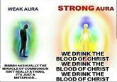 WEAK AURA STRONG AURA MMMHAKSHUALLY THE MIRACLE OF COMMUNION ISN'T REALLY A THING, IT'S JUST A METAPHOR... WE DRINK THE BLOOD OF CHRIST WE DRINK THE BLOOD OF CHRIST WE DRINK THE BLOOD OF CHRIST