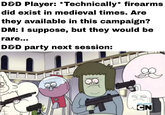 D&D Player: *Technically* firearms did exist in medieval times. Are they available in this campaign? DM: I suppose, but they would be rare... D&D party next session: NEW EPISODE CN