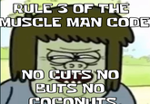 RULE 3 OF THE MUSCLE MAN CODE NO CUTS NO BUTS NO COCONUTS