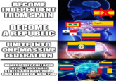 BECOME INDEPENDENT FROM SPAIN BECOME A REPUBLIC UNITE INTO ONE MASSIVE FEDERATION * IMMEDIATELY COLLAPSE INTO 3 UNSTABLE STATES AND HAVE YOUR OWN LIBERATOR HATE YOU