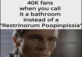 40K fans when you call it a bathroom instead of a 'Restrinorum Poopinpissia'