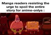 Manga readers resisting the urge to spoil the entire story for anime-onlys: