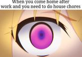 When you come home after work and you need to do house chores