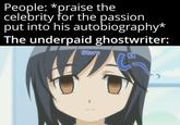 People: *praise the celebrity for the passion put into his autobiography* The underpaid ghostwriter: Stare