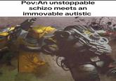Pov:An unstoppable schizo meets an immovable autistic