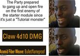 The Party prepared to gang up and open fire on the first enemy of the starter module since it's just a "Tutorial monster" Claw 4d10 DMG Aramid Fiber Weave: Bullet/flameproof imgflip.com 9