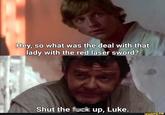 Hey, so what was the deal with that lady with the red laser sword? Shut the f--- up, Luke. ifunny.co