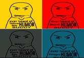 ever heard of Yellow HUMORY Bile BUDDY ever heard of Blood HUMOR BUDDY ever heard of Black Bile HUMOR BUDDY ever heard of Phlegm HUMOR RUDDY