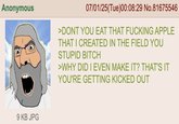 Anonymous 07/01/25(Tue)00:08:29 No.81675546 >DONT YOU EAT THAT F------ APPLE THAT I CREATED IN THE FIELD YOU STUPID BITCH >WHY DID I EVEN MAKE IT? THAT'S IT YOU'RE GETTING KICKED OUT 9 KB JPG