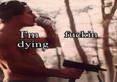 X user @aelfred_D posted a version of the meme featuring a shirtless man shooting a gun and drinking a Budweiser that read, "I'm f----- dying."
