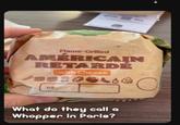 404 Flame-Grilled AMÉRICAIN RETARDÉ with Cheese DT What do they call a Whopper in Paris?