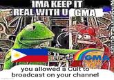 IMA KEEP IT REAL WITH U GMA imgflip.com GM WHERE YOU BELENS you allowed a Cult to broadcast on your channel