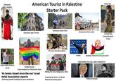 Someone else's clothes American Tourist in Palestine Starter Pack Kinky Sex Someone else's farm Someone else's water Someone else's home outside the Concentration Camp In The Name of Love Brave as the Maccabees CONDEMN the aggression in Al-Aqsa I sleep WORSE THAN THE HOLOCAUST! Impeccable fashion sense Unlike Hamas, Cares deeply for Palestinian Gays '90 hotels closed since the war' Israel Hotel Association reports Enduring untold hardship for your homeland Judaism Condemns the State of "Israel" And its Atrocities Th Ignit Hating the only indigenous Jews מנחם צבי :Cosplaying Name Real Name: Morty Stein HOW DARE YOU CALL ME A FASCIST!!!! Political Heroes