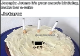 Joseph: Jotaro it's your mom's birthday, make her a cake Jotaro: @get_the_bread off