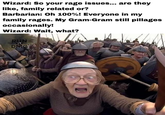 Wizard: So your rage issues... are they like, family related or? Barbarian: Oh 100%! Everyone in my family rages. My Gram-Gram still pillages occasionally! Wizard: Wait, what? RUN DMG