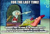 FOR THE LAST TIME! CHERNOBYL WAS THE NAME OF THE NUCLEAR FACILITY! PRIPYAT IS THE REGION WHERE THE FACILITY WAS LOCATED! THERE IS NO REGION IN UKRAINE CALLED CHERNOBYL! imgflip.com