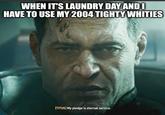 WHEN IT'S LAUNDRY DAY AND I HAVE TO USE MY 2004 TIGHTY WHITIES [TITUS] My pledge is eternal service.
