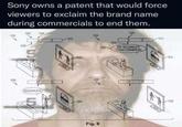 Sony owns a patent that would force viewers to exclaim the brand name during commercials to end them. 1524 1524 1502 1504 -1512 -1512 1520- 1520- B 1526- SAY MCDONALD'S TO END COMMERCIAL 1510 1514 1506 MCDONALD'S 5. 1514 1508 Fig. 9 1510