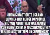 INDIA'S REACTION TO USA AND UK WHEN THEY REFUSE TO PROVIDE MILIYARY AID IN THEIR WAR AGAINST COMMUNIST CHINA IN 1962 BECAUSE THEY FEEL INDIA IS TOO "SOFT ON COMMUNISM"