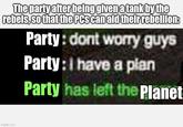 The party after being given a tank by the rebels, so that the PCs can aid their rebellion: Party: dont worry guys Party: I have a plan Party has left the Planet imgflip.com