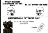 IF CHAOS WARRIORS EXISTED TODAY THEY'D BE NO THEY WOULDN'T BE WOKE! WOKE! CHAOS WARRIORS IF THEY EXISTED TODAY: I'M QUITE FOND OF WHITE MONSTER ZERO SUGARY THANKS MONSTER ENERGY ULTRA 500ml