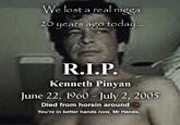 We lost a real n---- 20 years ago today... R.I.P. Kenneth Pinyan June 22, 1960 - July 2, 2005 Died from horsin around You're in better hands now, Mr Hands.