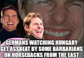 GERMANS WATCHING HUNGARY GET ASSBEAT BY SOME BARBARIANS ON HORSEBACKS FROM THE EAST