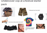 Undercover cop at a festival starter pack "Hey man you know where I can score?" "smells good over here, fellas" "Looking for some Dank, can you help a brother out