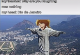 My teacher: why are you laughing me: nothing my head: Dio de Janeiro