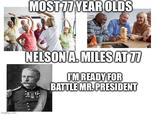imgflip.com MOST 77 YEAR OLDS NELSON A. MILES AT 77 I'M READY FOR BATTLE MR. PRESIDENT