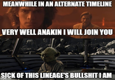 MEANWHILE IN AN ALTERNATE TIMELINE VERY WELL ANAKIN I WILL JOIN YOU SICK OF THIS LINEAGE'S B------- I AM imgflip.com