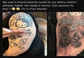 My man's friend said he could fix my tattoo which I already hated. He made it worse. Can anyone fix this? I'm in Fort Worth! 80 MAA ouilly