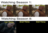 Watching Season 1: 1st Time 2nd Time Watching Season 8: 1st Time 2nd Time 3rd Time 3rd Time