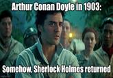 Arthur Conan Doyle in 1903: Somehow, Sherlock Holmes returned imgflip.com
