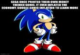 SEGA ONCE PRINTED THEIR OWN MONEY THEMED SONIC, IT EVEN INFLATED THE ECONOMY, GOOGLE SONIC INFLATION TO LEARN MORE imgflip.com