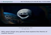 Anonymous 06/15/25(Sun)14:49:46 No.712721605 zoomer "horror".jpg 34 KB JPG Why aren't there any games that explore the theme of cosmic horror?