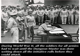 During World War II, all the soldiers for all armies had to wait until the Dungeon Master was done writing down all the initiative rolls before they could attack.