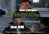 the ranger Since I'm using my sickle to gather medicinal herbs, can I make a Dexterity (Simple Weapons) check instead? imgflip.com the DM That feels weird, but I'll allow it