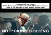 Jedi Archive file 29482: Darth Revan speaks to the assembled Sith Elite 5 minutes prior to his wedding to Jedi Master Bastila Shan NO F*CKING FIGHTING