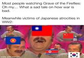 Most people watching Grave of the Fireflies: Oh my... What a sad tale on how war is bad. Meanwhile victims of Japanese atrocities in WW2: made with mematic ==