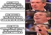 NESTORIAN PREACHERS TELL YOU ABOUT A GREAT SHAMAN NAMED JESUS HE HEALED THE SICK AND SURVIVED DEATH HIS NAME SOUNDS LIKE "YESU THE MONGOLIAN LUCKY NUMBER 9 imgflip.com