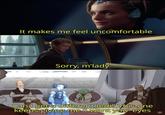 It makes me feel uncomfortable Sorry, m'lady Can I get a different Jedi? This one keeps giving me 'I want you' eyes