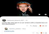 OA ГАЦУ National_Search_537.4h Looks like she got in a car wreck with a tackle box on the dashboard. Reply 25 bunion_unions Now r/rareinsults 1