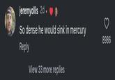 jeremyollis 2d. ❤ So dense he would sink in mercury Reply View 33 more replies 8986