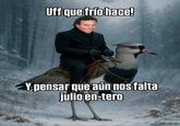 Uff que frío hace! Y pensar que aún nos falta julio en-tero